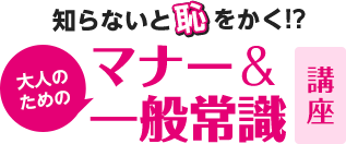 知らないと恥をかく！？ 大人のためのマナー・一般常識講座